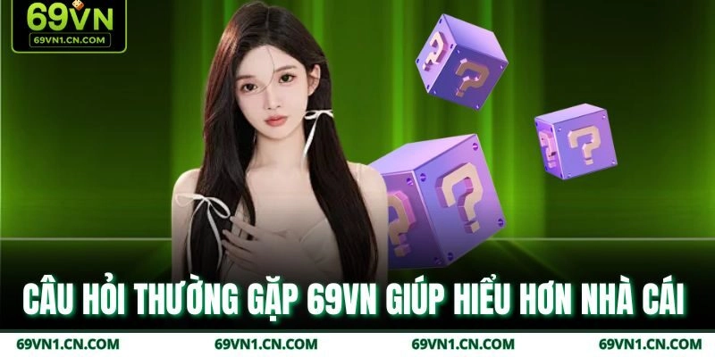 Câu hỏi thường gặp 69VN giúp hiểu hơn nhà cái  Câu hỏi thường gặp 69VN giúp hiểu hơn nhà cái