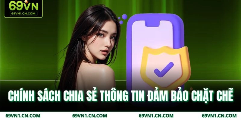 Chính sách chia sẻ thông tin đảm bảo chặt chẽ  Chính sách chia sẻ thông tin đảm bảo chặt chẽ