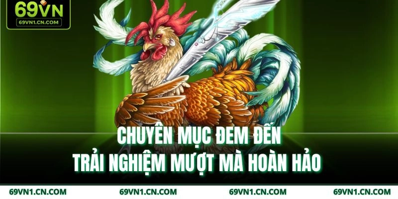 Chuyên mục đem đến trải nghiệm mượt mà hoàn hảo  Chuyên mục đem đến trải nghiệm mượt mà hoàn hảo