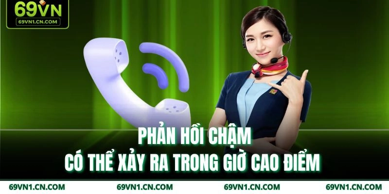 Phản hồi chậm có thể xảy ra trong giờ cao điểm  Phản hồi chậm có thể xảy ra trong giờ cao điểm