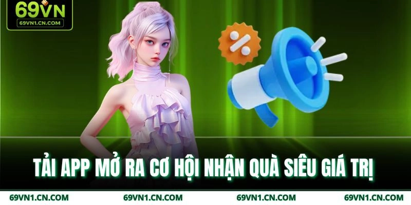 Tải app mở ra cơ hội nhận quà siêu giá trị  Tải app mở ra cơ hội nhận quà siêu giá trị