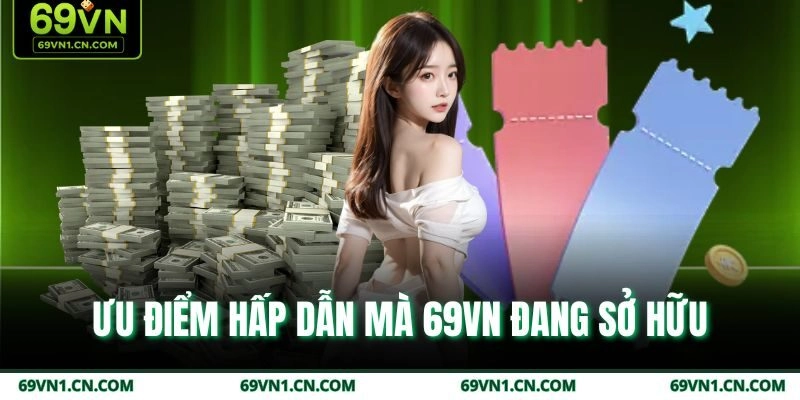 Ưu điểm hấp dẫn mà 69VN đang sở hữu Ưu điểm hấp dẫn mà 69VN đang sở hữu
